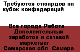 Требуются стюардов на кубок конфедерацийFIFA. - Все города Работа » Дополнительный заработок и сетевой маркетинг   . Самарская обл.,Самара г.